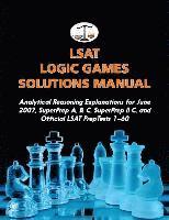 LSAT Logic Games Solutions Manual: Analytical Reasoning Explanations for June 2007, SuperPrep A, B, C, SuperPrep II C, and Official LSAT PrepTests 1-6 1