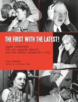 Joan Renner, Christina Rice - The First with the Latest!: Aggie Underwood, the Los Angeles Herald, and the Sordid Crimes of a City, Häftad
