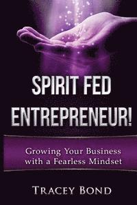 bokomslag Spirit Fed Entrepreneur: Growing Your Business with a Fearless Mindset