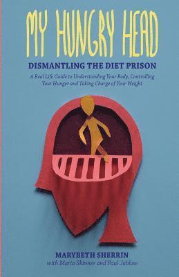 Paul Jablow, Maria Skinner, Marybeth Sherrin - My Hungry Head: Dismantling the Diet Prison: A Real Life Guide to Understanding Your Body, Controlling Your Hunger and Taking Charge of Your Weight, Häftad