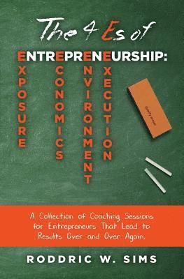 Roddric W. Sims - The 4 Es of Entrepreneurship: Exposure, Economics, Environment, and Execution: A Collection of Coaching Sessions for Entrepreneurs That Lead to Resu, Häftad