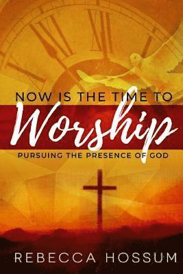 Rebecca Hossum - Now is the Time to Worship: Pursuing the Presence of God, Häftad