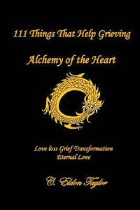 bokomslag 111 Things That Help Grieving: Alchemy of the Heart: Love Loss Grief Transformation Eternal Love