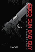 bokomslag Good Gun Bad Guy: Behind the Lies of the Anti-Gun Radical
