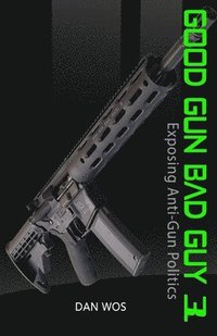 bokomslag Good Gun Bad Guy 3: Exposing Anti-Gun Politics