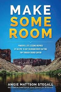 bokomslag Make Some Room: Powerful Life Lessons Inspired by an Epic 16-day Colorado River Rafting Trip Through Grand Canyon