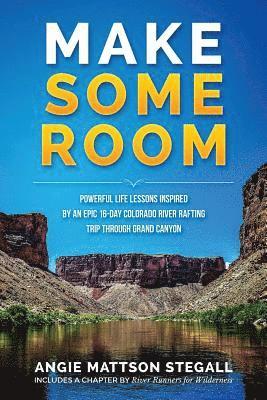 bokomslag Make Some Room: Powerful Life Lessons Inspired by an Epic 16-day Colorado River Rafting Trip Through Grand Canyon