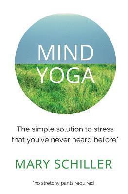 Mary Schiller - Mind Yoga: The simple solution to stress that you've never heard before, Häftad
