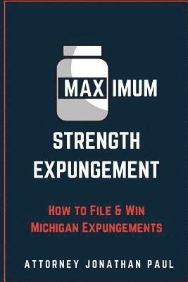 Maximum Strength Expungement: How to File and Win Michigan Expungements 1