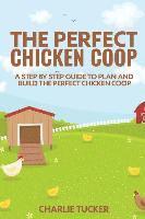 bokomslag The Perfect Chicken Coop: A Step by Step Guide to Plan and Build the Perfect Chicken Coop
