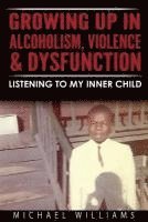 bokomslag Growing Up In Alcoholism, Violence & Dysfunction: Listening To My Inner Child