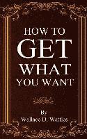 Wallace D. Wattles - How To Get What You Want, Häftad