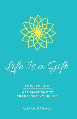 bokomslag Life Is a Gift: How to Use Affirmations to Transform Your Life