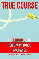 bokomslag True Course: The Definitive Guide for CPA Practice Insurance