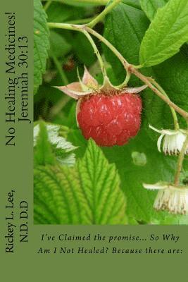 Rickey L. Lee N. D. - No Healing Medicines!: I've Claimed the promise... So Why Am I Not Healed? Because there are:, Häftad