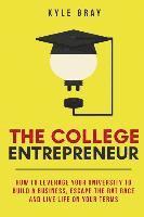 bokomslag The College Entrepreneur: How to leverage your university to build a business, escape the rat race and live life on your terms.