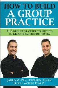 bokomslag How To Build A Group Dental Practice: The Definitive Guide To Success In Group Practice Dentistry