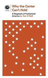 Tom O'Neill - Why the Center Can't Hold: A Diagnosis of Puritanized America, Häftad