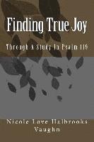 Finding True Joy: Through A Study In Psalm 119