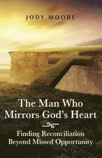 Jody Moore - The Man Who Mirrors God's Heart: Finding Reconciliation Beyond Missed Opportunity, Häftad