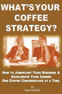 bokomslag What's Your Coffee Strategy?: Using the Coffeehouse to Accomplish Anything in Life