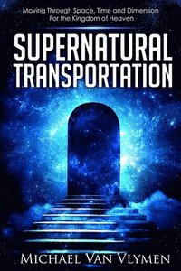 bokomslag Supernatural Transportation: Moving Through Space, Time and Dimension for the Kingdom of Heaven