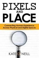 Kate O'Neill - Pixels and Place: Designing Human Experience Across Physical and Digital Spaces, Häftad