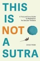 bokomslag This is Not a Sutra: A Trial and Error Guide to Meditation for Secular Thinkers