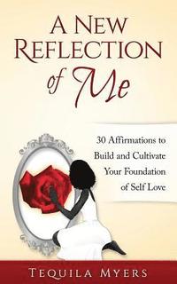 bokomslag A New Reflection of Me: 30 Affirmations To Build And Cultivate Your Foundation Of Self Love