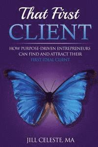 bokomslag That First Client: How Purpose-Driven Entrepreneurs Can Find and Attract Their First Ideal Client