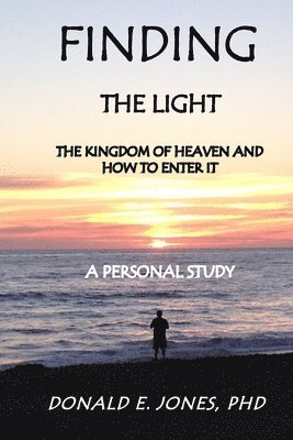 Donald E. Jones - Finding The Light The Kingdom of Heaven and How To Enter It A Personal Study, Häftad
