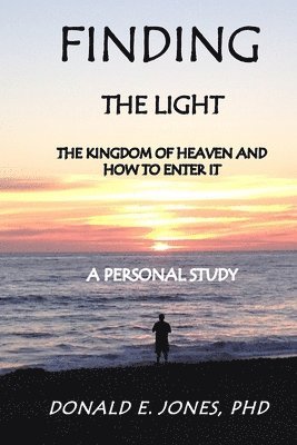 Finding The Light The Kingdom of Heaven and How To Enter It A Personal Study 1