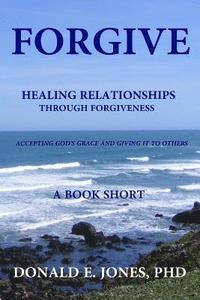 bokomslag Forgive Healing Relationships Through Forgiveness Accepting God's Grace And Giving It To Others A Book Short