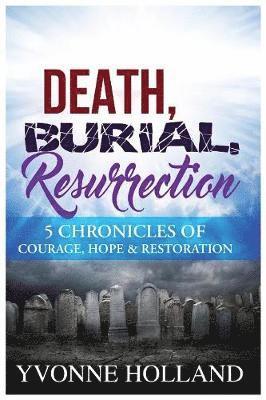 Yvonne Holland - Death, Burial, Resurrection 5 Chronicles of Courage, Hope & Restoration, Häftad