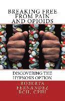 bokomslag Breaking Free from Pain and Opioids: Discovering the Hypnosis Option