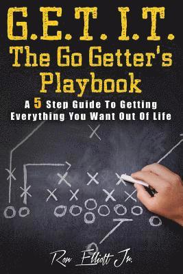 Get It- The Go Getter's Playbook: A 5 Step Guide to Getting Everything You Want Out of Life 1