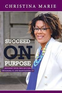 bokomslag Succeed On Purpose: Defining your own success, obtaining it, and maintaining it!