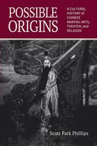 bokomslag Possible Origins: A Cultural History of Chinese Martial Arts, Theater and Religion