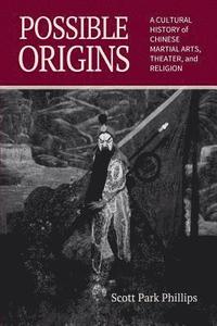 bokomslag Possible Origins: A Cultural History of Chinese Martial Arts, Theater and Religion