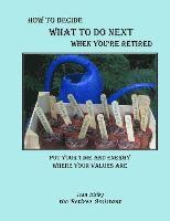 How to Decide What to Do Next When You're Retired: Put Your Time and Energy Where Your Values Are