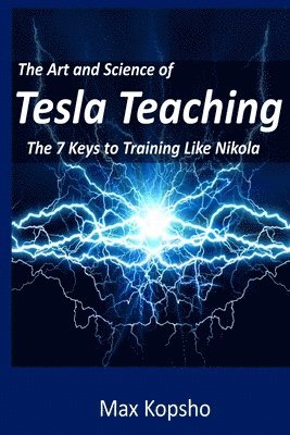 Max Kopsho - The Art and Science of Tesla Teaching: The 7 Keys to Training Like Nikola, Häftad