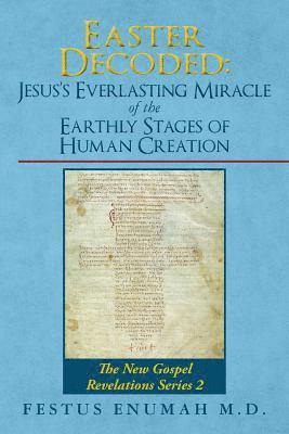 Easter Decoded: Jesus's Everlasting Miracle of the Earthly Stages of Human Creation: The New Gospel Revelations Series 2 1