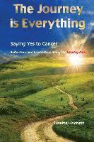bokomslag The Journey is Everything: Saying Yes to Cancer: Reflections and Inspirations Along the Healing Path