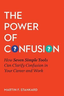 bokomslag The Power of Confusion: How Seven Simple Tools Can Clarify Confusion In Your Career and Work