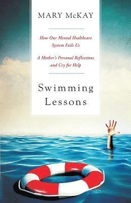 Mary C. McKay - Swimming Lessons: How Our Mental Healthcare System Fails Us; A Mother's Personal Reflections and Cry for Help, Häftad