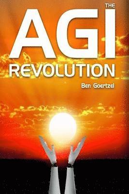 Ben Goertzel - AGI Revolution: An Inside View of the Rise of Artificial General Intelligence, Häftad