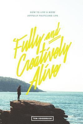 bokomslag Fully and Creatively Alive: How to Live a More Joyfully Fulfilling Life