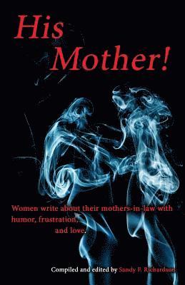 His Mother!: Women Write About Their Mothers-in-Law with Humor, Frustration, and Love 1