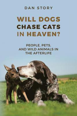 Will Dogs Chase Cats in Heaven?: People, Pets, and Wild Animals in the Afterlife 1