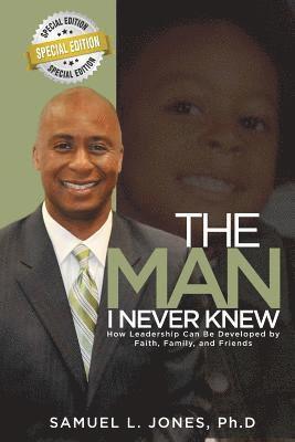 The Man I Never Knew: How Leadership Can Be Developed By Faith, Family, and Friends
